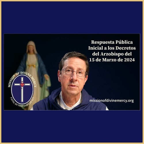 La siguiente es la respuesta pública inicial de la Misión a los decretos emitidos el 15 de marzo de 2024 por el Arzobispo Gustavo García-Siller, MSpS contra el Padre Juan María y la Misión de la Divina Misericordia.